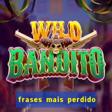 frases mais perdido que surdo em bingo